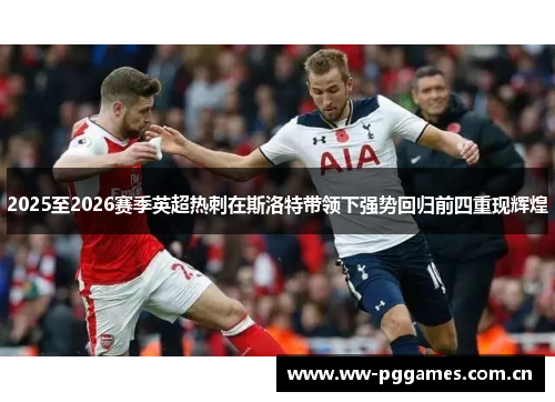 2025至2026赛季英超热刺在斯洛特带领下强势回归前四重现辉煌