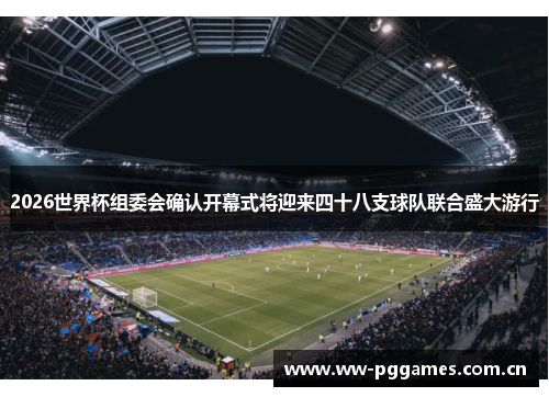 2026世界杯组委会确认开幕式将迎来四十八支球队联合盛大游行 2026世界杯组委会确认开幕式将迎来四十八支球队联合盛大游行