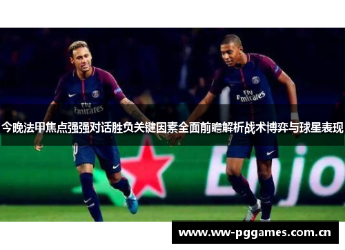 今晚法甲焦点强强对话胜负关键因素全面前瞻解析战术博弈与球星表现 今晚法甲焦点强强对话胜负关键因素全面前瞻解析战术博弈与球星表现