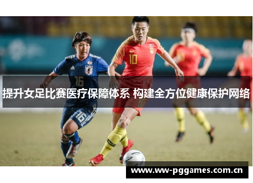 提升女足比赛医疗保障体系 构建全方位健康保护网络 提升女足比赛医疗保障体系 构建全方位健康保护网络